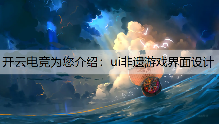 开云电竞为您介绍：ui非遗游戏界面设计