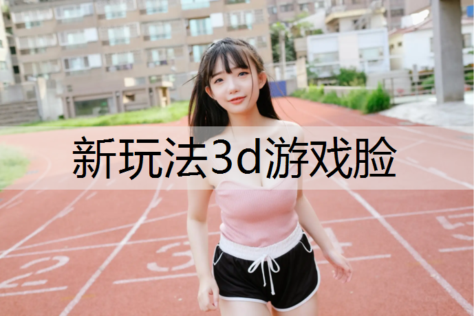 新玩法3d游戏脸